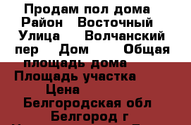 Продам пол дома › Район ­ Восточный › Улица ­ 4 Волчанский пер. › Дом ­ 3 › Общая площадь дома ­ 30 › Площадь участка ­ 30 › Цена ­ 850 000 - Белгородская обл., Белгород г. Недвижимость » Дома, коттеджи, дачи продажа   